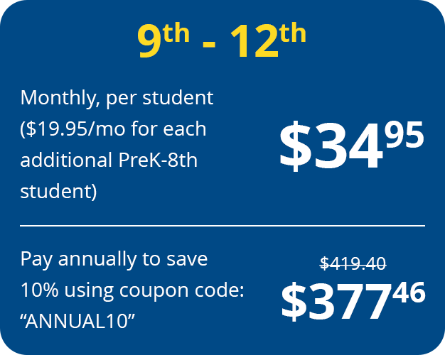price 9th – 12th $34.95 Monthly, per student ($19.95/mo for each additional PreK-8th student)